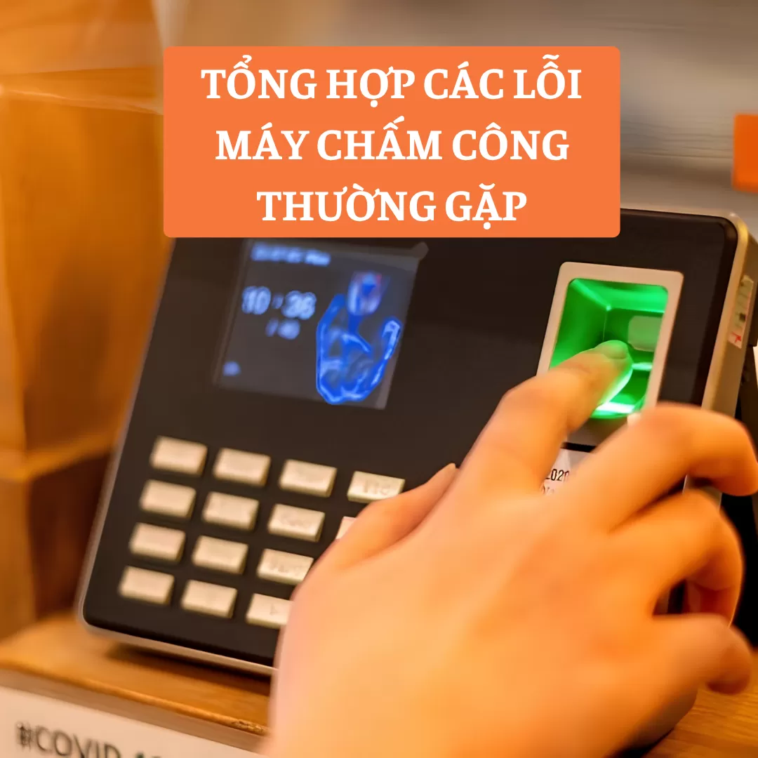 TỔNG HỢP CÁC LỖI MÁY CHẤM CÔNG THƯỜNG GẶP - BẬT MÍ CÁCH XỬ LÝ NHANH CHÓNG